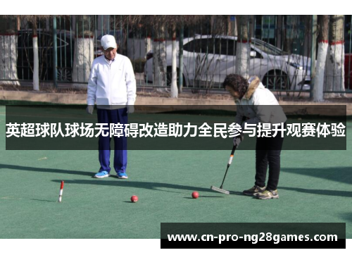英超球队球场无障碍改造助力全民参与提升观赛体验