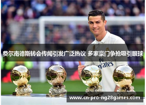 费尔南德斯转会传闻引发广泛热议 多家豪门争抢吸引眼球