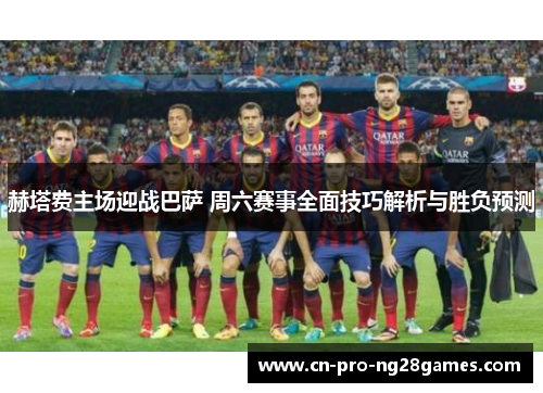 赫塔费主场迎战巴萨 周六赛事全面技巧解析与胜负预测 赫塔费主场迎战巴萨 周六赛事全面技巧解析与胜负预测