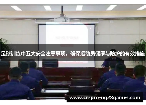 足球训练中五大安全注意事项，确保运动员健康与防护的有效措施