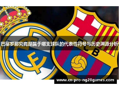 巴塞罗那究竟是属于哪支球队的代表性符号与历史渊源分析 巴塞罗那究竟是属于哪支球队的代表性符号与历史渊源分析