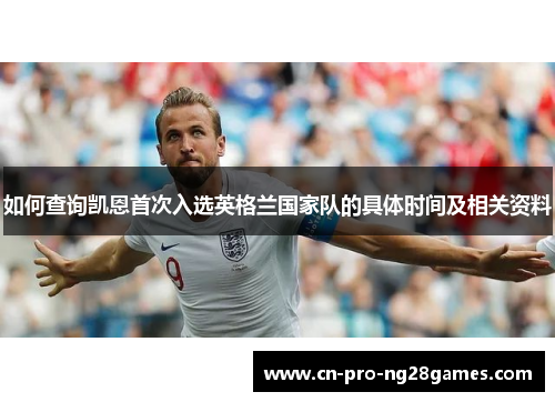 如何查询凯恩首次入选英格兰国家队的具体时间及相关资料 如何查询凯恩首次入选英格兰国家队的具体时间及相关资料