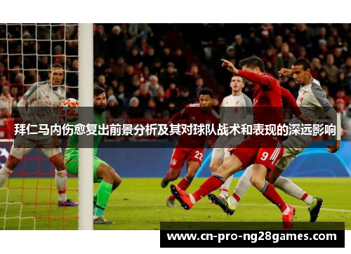 拜仁马内伤愈复出前景分析及其对球队战术和表现的深远影响 拜仁马内伤愈复出前景分析及其对球队战术和表现的深远影响