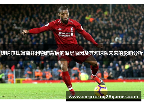 维纳尔杜姆离开利物浦背后的深层原因及其对球队未来的影响分析 维纳尔杜姆离开利物浦背后的深层原因及其对球队未来的影响分析