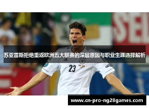 苏亚雷斯拒绝重返欧洲五大联赛的深层原因与职业生涯选择解析 苏亚雷斯拒绝重返欧洲五大联赛的深层原因与职业生涯选择解析