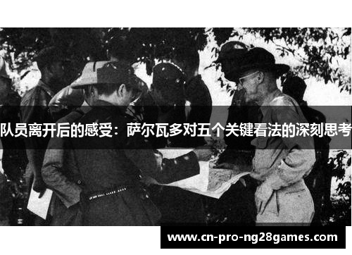 队员离开后的感受:萨尔瓦多对五个关键看法的深刻思考 队员离开后的感受:萨尔瓦多对五个关键看法的深刻思考