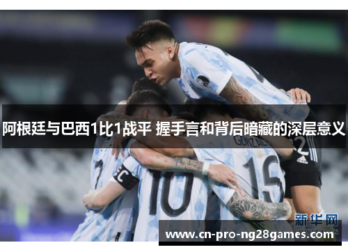 阿根廷与巴西1比1战平 握手言和背后暗藏的深层意义 阿根廷与巴西1比1战平 握手言和背后暗藏的深层意义