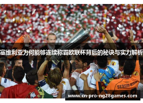 塞维利亚为何能够连续称霸欧联杯背后的秘诀与实力解析