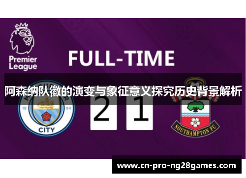 阿森纳队徽的演变与象征意义探究历史背景解析 阿森纳队徽的演变与象征意义探究历史背景解析