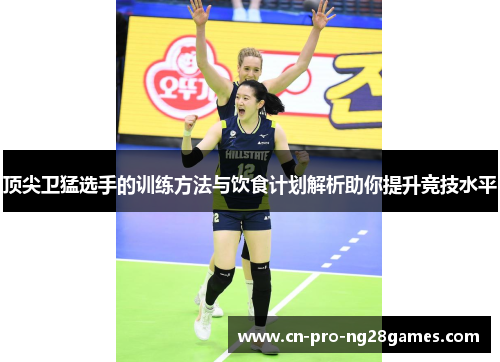 顶尖卫猛选手的训练方法与饮食计划解析助你提升竞技水平 顶尖卫猛选手的训练方法与饮食计划解析助你提升竞技水平