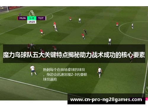 魔力鸟球队五大关键特点揭秘助力战术成功的核心要素
