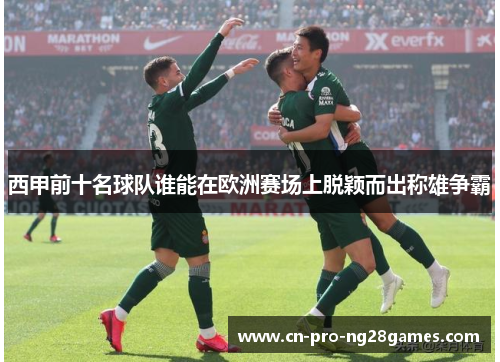 西甲前十名球队谁能在欧洲赛场上脱颖而出称雄争霸 西甲前十名球队谁能在欧洲赛场上脱颖而出称雄争霸