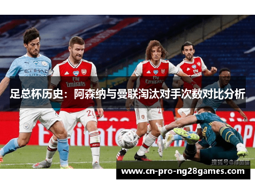 足总杯历史:阿森纳与曼联淘汰对手次数对比分析 足总杯历史:阿森纳与曼联淘汰对手次数对比分析