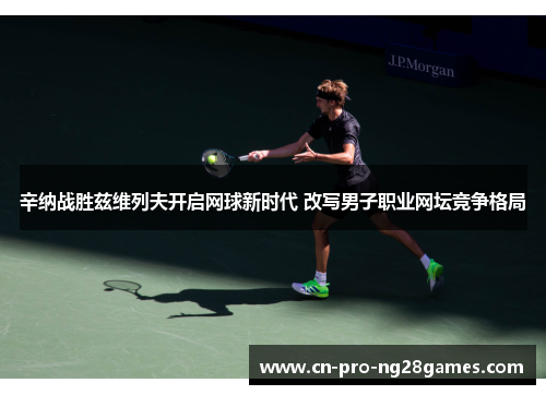 辛纳战胜兹维列夫开启网球新时代 改写男子职业网坛竞争格局