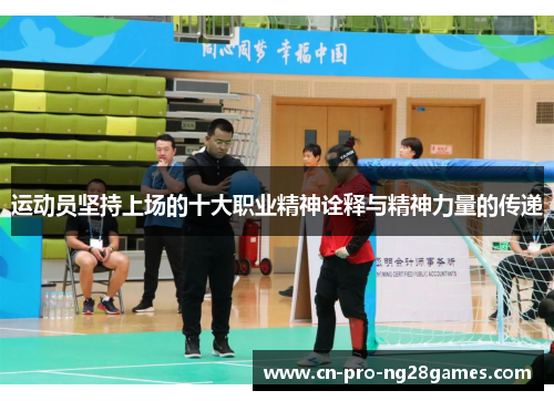 运动员坚持上场的十大职业精神诠释与精神力量的传递 运动员坚持上场的十大职业精神诠释与精神力量的传递
