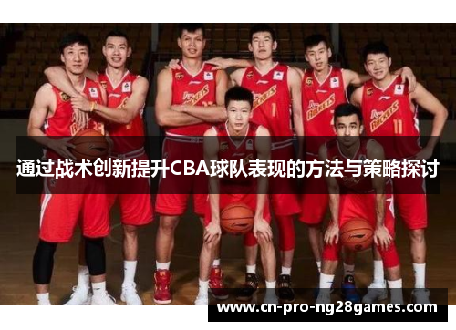 通过战术创新提升CBA球队表现的方法与策略探讨 通过战术创新提升CBA球队表现的方法与策略探讨