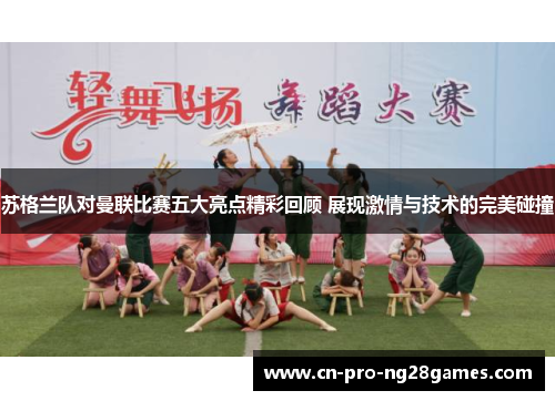 苏格兰队对曼联比赛五大亮点精彩回顾 展现激情与技术的完美碰撞 苏格兰队对曼联比赛五大亮点精彩回顾 展现激情与技术的完美碰撞