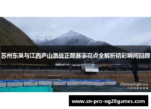 苏州东吴与江西庐山激战正酣赛事亮点全解析精彩瞬间回顾 苏州东吴与江西庐山激战正酣赛事亮点全解析精彩瞬间回顾
