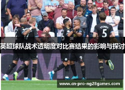 英超球队战术透明度对比赛结果的影响与探讨 英超球队战术透明度对比赛结果的影响与探讨