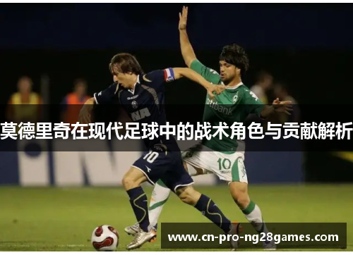 莫德里奇在现代足球中的战术角色与贡献解析