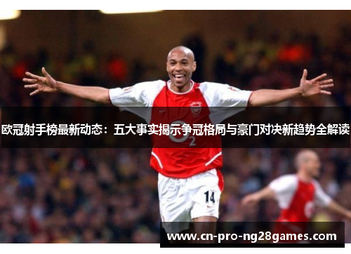 欧冠射手榜最新动态：五大事实揭示争冠格局与豪门对决新趋势全解读