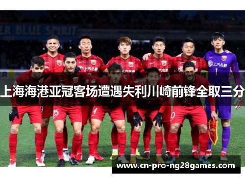 上海海港亚冠客场遭遇失利川崎前锋全取三分
