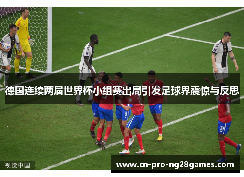 德国连续两届世界杯小组赛出局引发足球界震惊与反思 德国连续两届世界杯小组赛出局引发足球界震惊与反思
