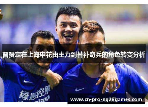曹赟定在上海申花由主力到替补奇兵的角色转变分析