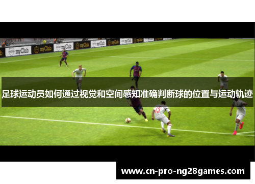 足球运动员如何通过视觉和空间感知准确判断球的位置与运动轨迹