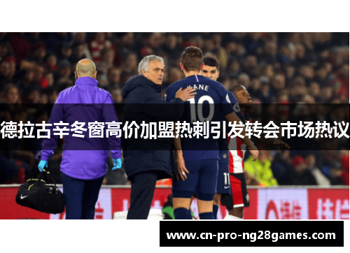 德拉古辛冬窗高价加盟热刺引发转会市场热议 德拉古辛冬窗高价加盟热刺引发转会市场热议