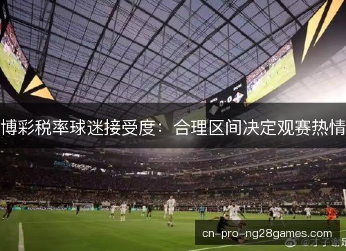 博彩税率球迷接受度：合理区间决定观赛热情